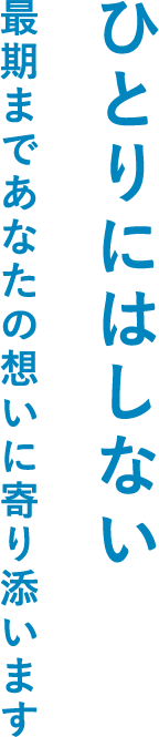 ひとりにはしない 最期まであなたの想いに寄り添います